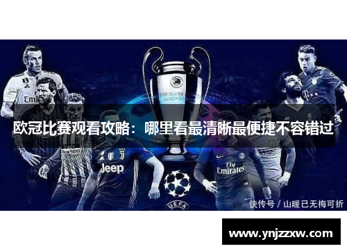 欧冠比赛观看攻略:哪里看最清晰最便捷不容错过 欧冠比赛观看攻略:哪里看最清晰最便捷不容错过