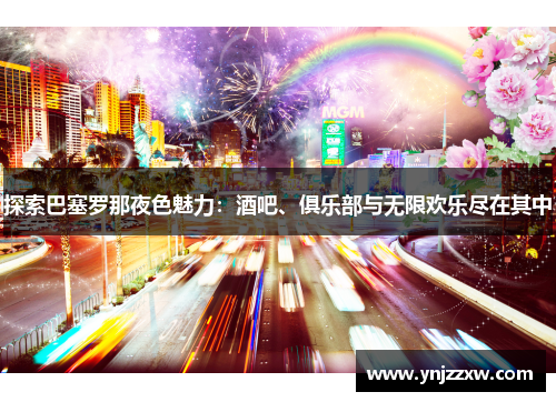 探索巴塞罗那夜色魅力:酒吧、俱乐部与无限欢乐尽在其中 探索巴塞罗那夜色魅力:酒吧、俱乐部与无限欢乐尽在其中