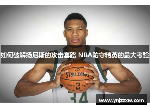 如何破解扬尼斯的攻击套路 NBA防守精英的最大考验 如何破解扬尼斯的攻击套路 NBA防守精英的最大考验