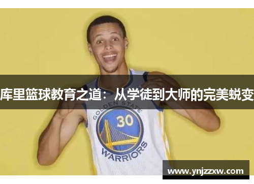 库里篮球教育之道:从学徒到大师的完美蜕变 库里篮球教育之道:从学徒到大师的完美蜕变