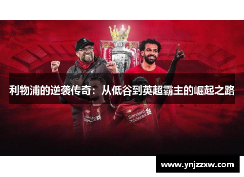 利物浦的逆袭传奇:从低谷到英超霸主的崛起之路 利物浦的逆袭传奇:从低谷到英超霸主的崛起之路