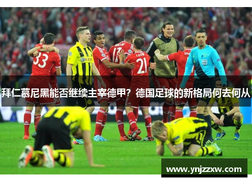 拜仁慕尼黑能否继续主宰德甲?德国足球的新格局何去何从 拜仁慕尼黑能否继续主宰德甲?德国足球的新格局何去何从