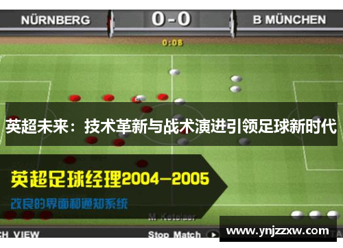 英超未来:技术革新与战术演进引领足球新时代 英超未来:技术革新与战术演进引领足球新时代