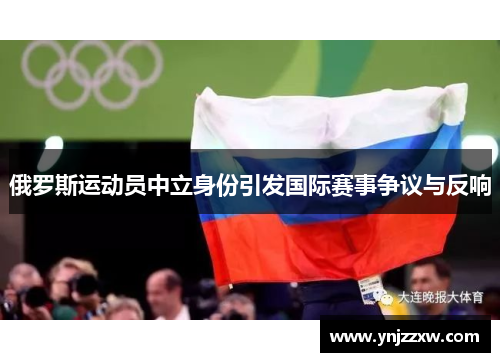 俄罗斯运动员中立身份引发国际赛事争议与反响 俄罗斯运动员中立身份引发国际赛事争议与反响