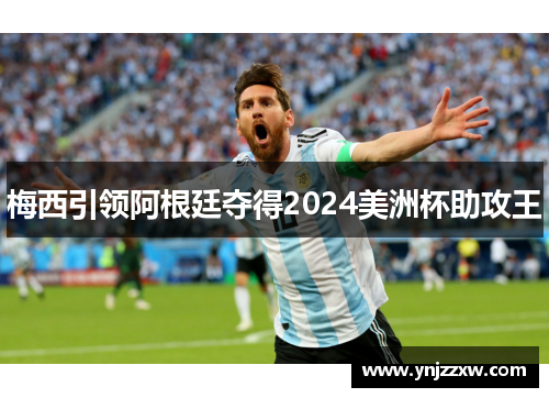 梅西引领阿根廷夺得2024美洲杯助攻王 梅西引领阿根廷夺得2024美洲杯助攻王