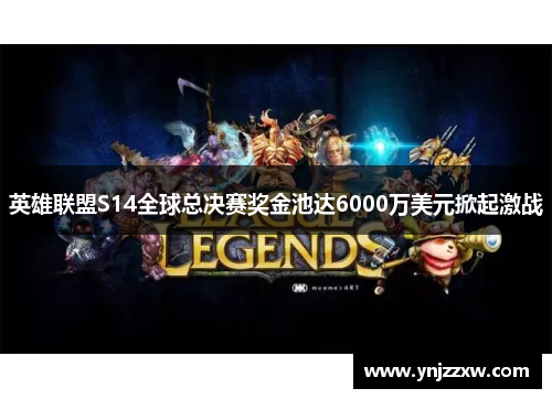 英雄联盟S14全球总决赛奖金池达6000万美元掀起激战 英雄联盟S14全球总决赛奖金池达6000万美元掀起激战