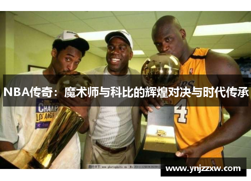 NBA传奇:魔术师与科比的辉煌对决与时代传承 NBA传奇:魔术师与科比的辉煌对决与时代传承
