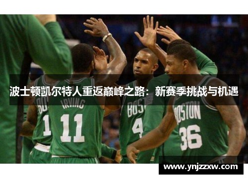 波士顿凯尔特人重返巅峰之路:新赛季挑战与机遇 波士顿凯尔特人重返巅峰之路:新赛季挑战与机遇