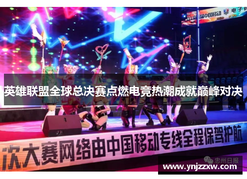 英雄联盟全球总决赛点燃电竞热潮成就巅峰对决 英雄联盟全球总决赛点燃电竞热潮成就巅峰对决