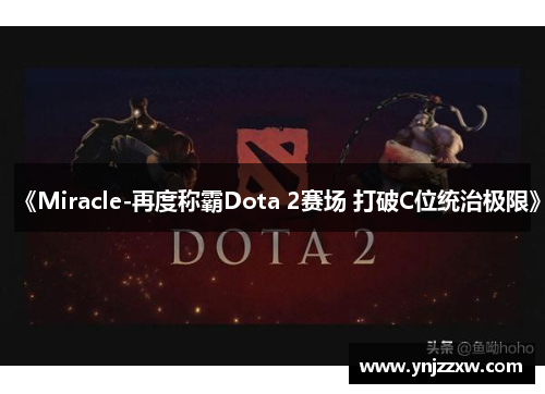 《Miracle-再度称霸Dota 2赛场 打破C位统治极限》 《Miracle-再度称霸Dota 2赛场 打破C位统治极限》