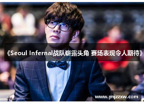 《Seoul Infernal战队崭露头角 赛场表现令人期待》 《Seoul Infernal战队崭露头角 赛场表现令人期待》