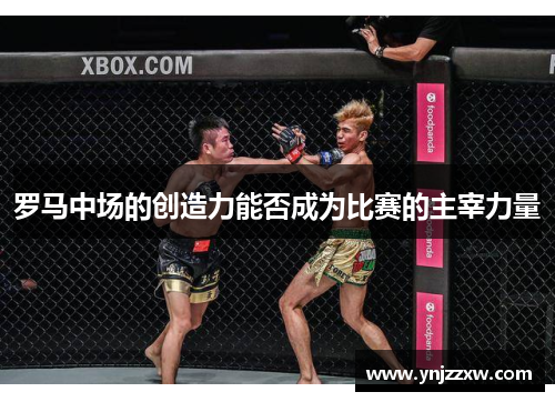 罗马中场的创造力能否成为比赛的主宰力量 罗马中场的创造力能否成为比赛的主宰力量