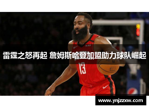 雷霆之怒再起 詹姆斯哈登加盟助力球队崛起 雷霆之怒再起 詹姆斯哈登加盟助力球队崛起
