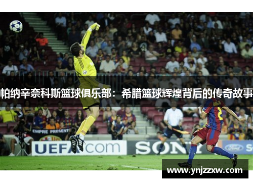 帕纳辛奈科斯篮球俱乐部:希腊篮球辉煌背后的传奇故事 帕纳辛奈科斯篮球俱乐部:希腊篮球辉煌背后的传奇故事