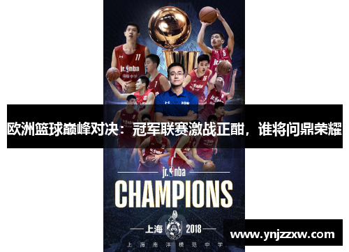 欧洲篮球巅峰对决:冠军联赛激战正酣,谁将问鼎荣耀 欧洲篮球巅峰对决:冠军联赛激战正酣,谁将问鼎荣耀