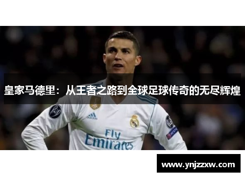 皇家马德里:从王者之路到全球足球传奇的无尽辉煌 皇家马德里:从王者之路到全球足球传奇的无尽辉煌