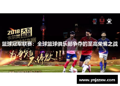 篮球冠军联赛:全球篮球俱乐部争夺的至高荣誉之战 篮球冠军联赛:全球篮球俱乐部争夺的至高荣誉之战