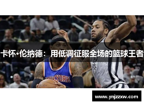 卡怀·伦纳德：用低调征服全场的篮球王者