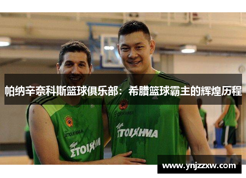 帕纳辛奈科斯篮球俱乐部:希腊篮球霸主的辉煌历程 帕纳辛奈科斯篮球俱乐部:希腊篮球霸主的辉煌历程
