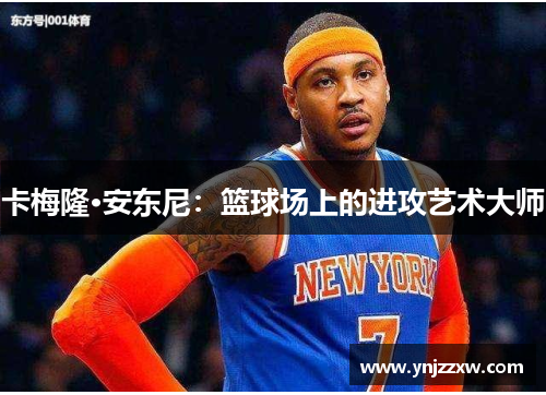 卡梅隆·安东尼:篮球场上的进攻艺术大师 卡梅隆·安东尼:篮球场上的进攻艺术大师