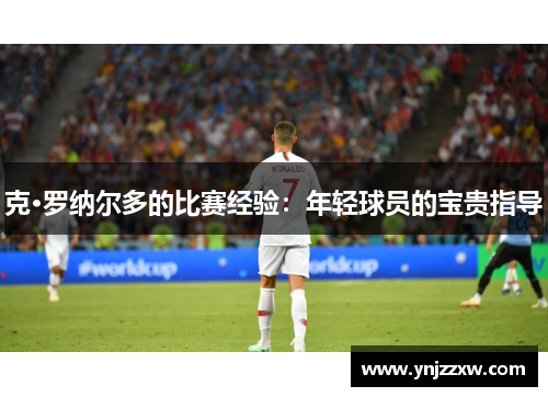 克·罗纳尔多的比赛经验：年轻球员的宝贵指导