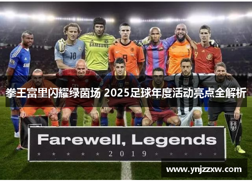 拳王富里闪耀绿茵场 2025足球年度活动亮点全解析 拳王富里闪耀绿茵场 2025足球年度活动亮点全解析