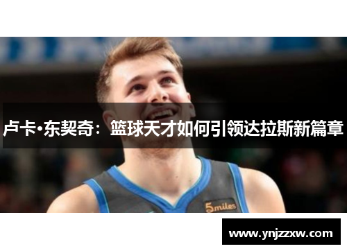 卢卡·东契奇：篮球天才如何引领达拉斯新篇章