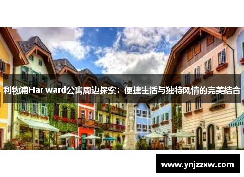 利物浦Har ward公寓周边探索:便捷生活与独特风情的完美结合 利物浦Har ward公寓周边探索:便捷生活与独特风情的完美结合