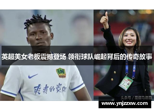英超美女老板震撼登场 领衔球队崛起背后的传奇故事 英超美女老板震撼登场 领衔球队崛起背后的传奇故事