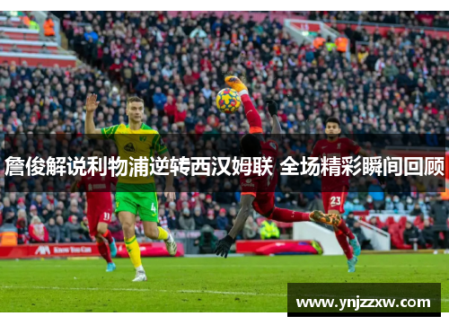 詹俊解说利物浦逆转西汉姆联 全场精彩瞬间回顾 詹俊解说利物浦逆转西汉姆联 全场精彩瞬间回顾