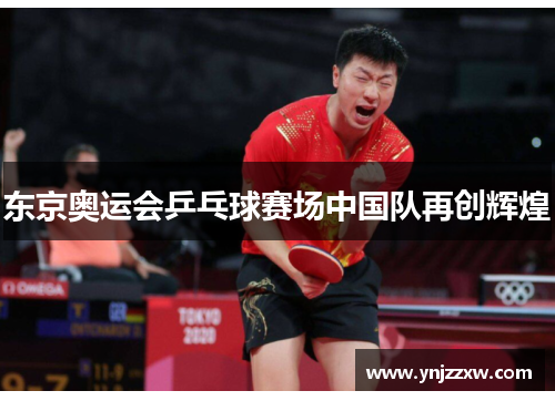 东京奥运会乒乓球赛场中国队再创辉煌 东京奥运会乒乓球赛场中国队再创辉煌