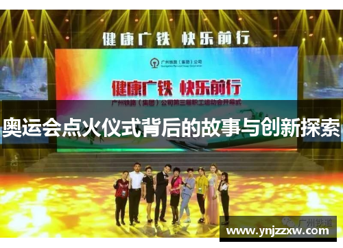 奥运会点火仪式背后的故事与创新探索 奥运会点火仪式背后的故事与创新探索