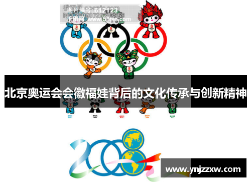 北京奥运会会徽福娃背后的文化传承与创新精神