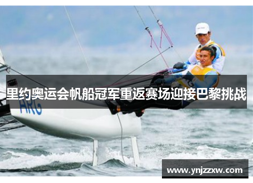 里约奥运会帆船冠军重返赛场迎接巴黎挑战