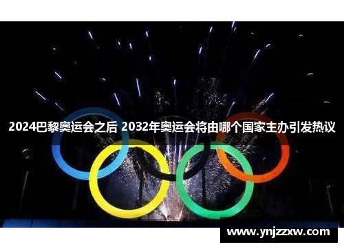 2024巴黎奥运会之后 2032年奥运会将由哪个国家主办引发热议